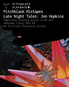 Pitchblack Mixtapes: 'Late Night Tales: Jon Hopkins' (10th Anniversary) - compilation listening session in the dark @ We The Curious Planetarium, Bristol - Wednesday 2 April 2025 7PM