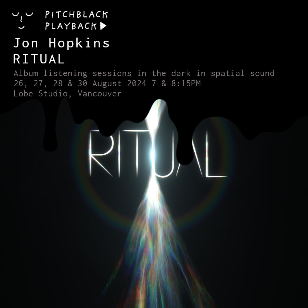 Jon Hopkins 'RITUAL' in spatial audio - listening sessions in the dark @ Lobe Studio, 713 E Hastings St, Vancouver - 26, 27, 28 & 30 August 2024