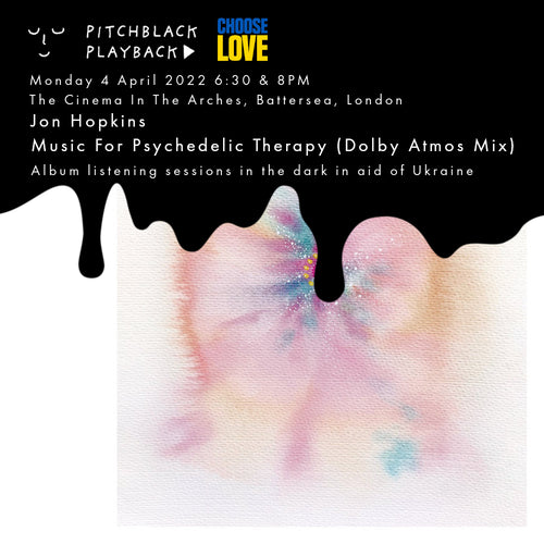 Jon Hopkins 'Music For Psychedelic Therapy' album listening session in the dark -  Monday 4 April 2022 @ The Cinema In The Arches, Battersea, London - in aid of Choose Love's Ukraine appeal