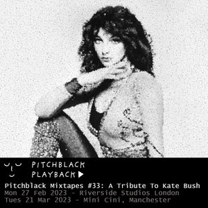 Pitchblack Mixtapes #33: A Tribute To Kate Bush — listening session in the dark @ Mini Cini at Ducie Street Warehouse, Manchester - Tuesday 21 March 2023